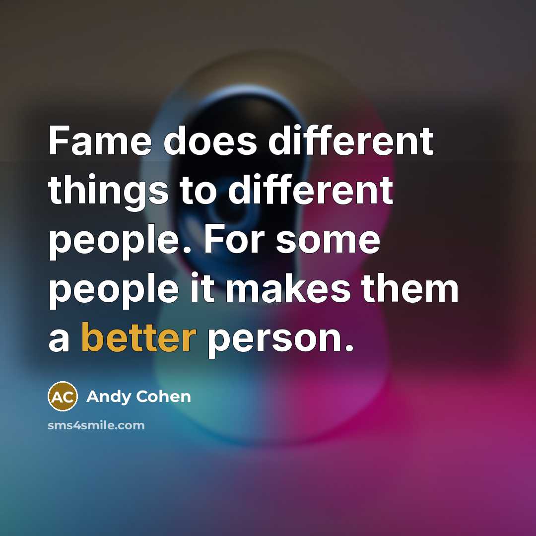 “Fame does different things to different people. For some people it makes them a better person.” quote by Andy Cohen