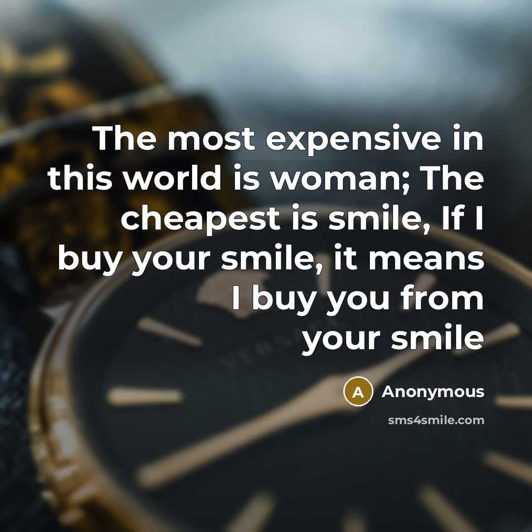 “The most expensive in this world is woman; The cheapest is smile, If I buy your smile, it means I buy you from your smile” quote by Anonymous