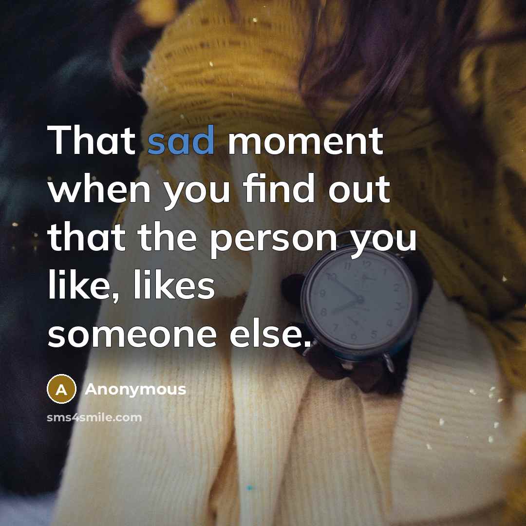 “That sad moment when you find out that the person you like, likes someone else.” quote by Anonymous