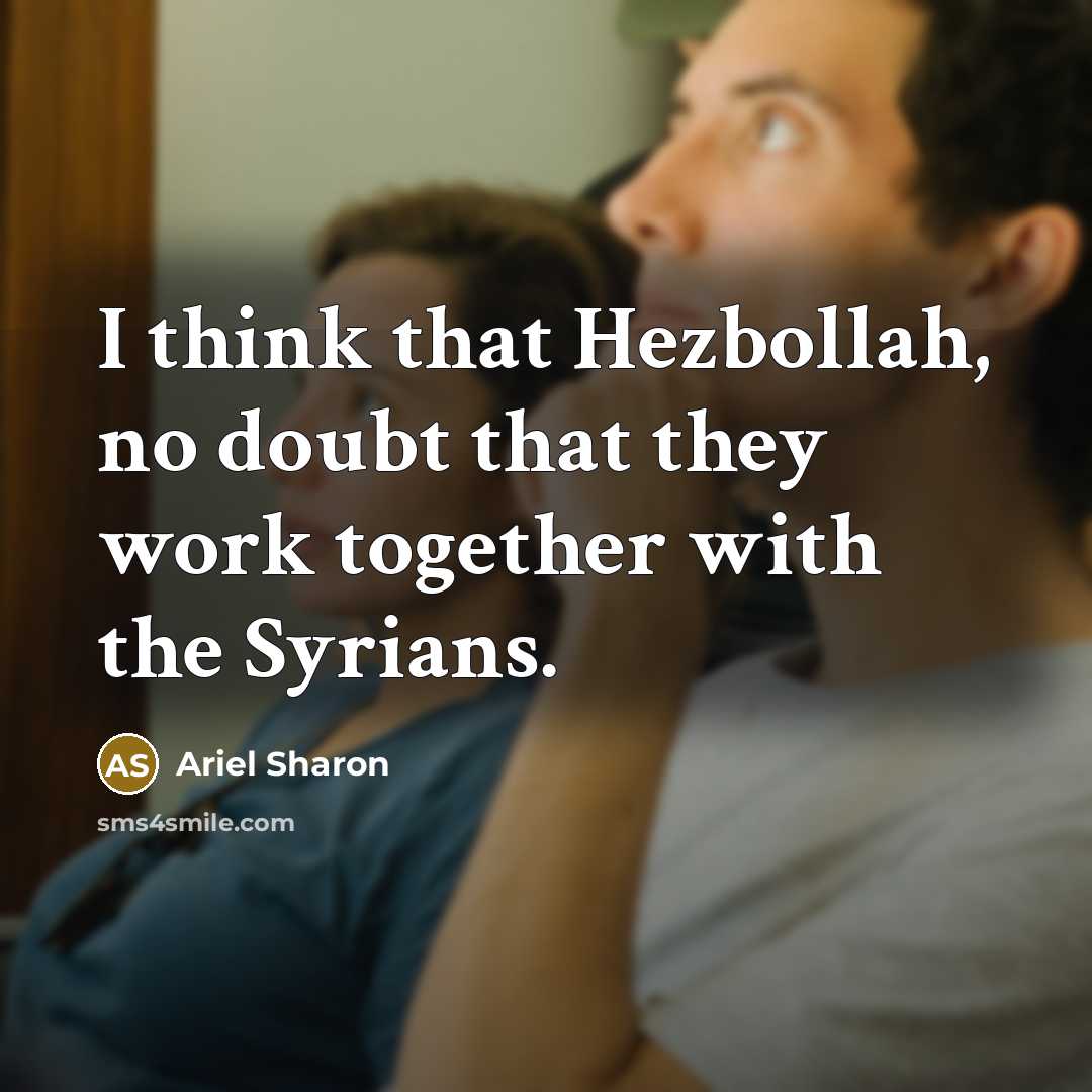 “I think that Hezbollah, no doubt that they work together with the Syrians.” quote by Ariel Sharon
