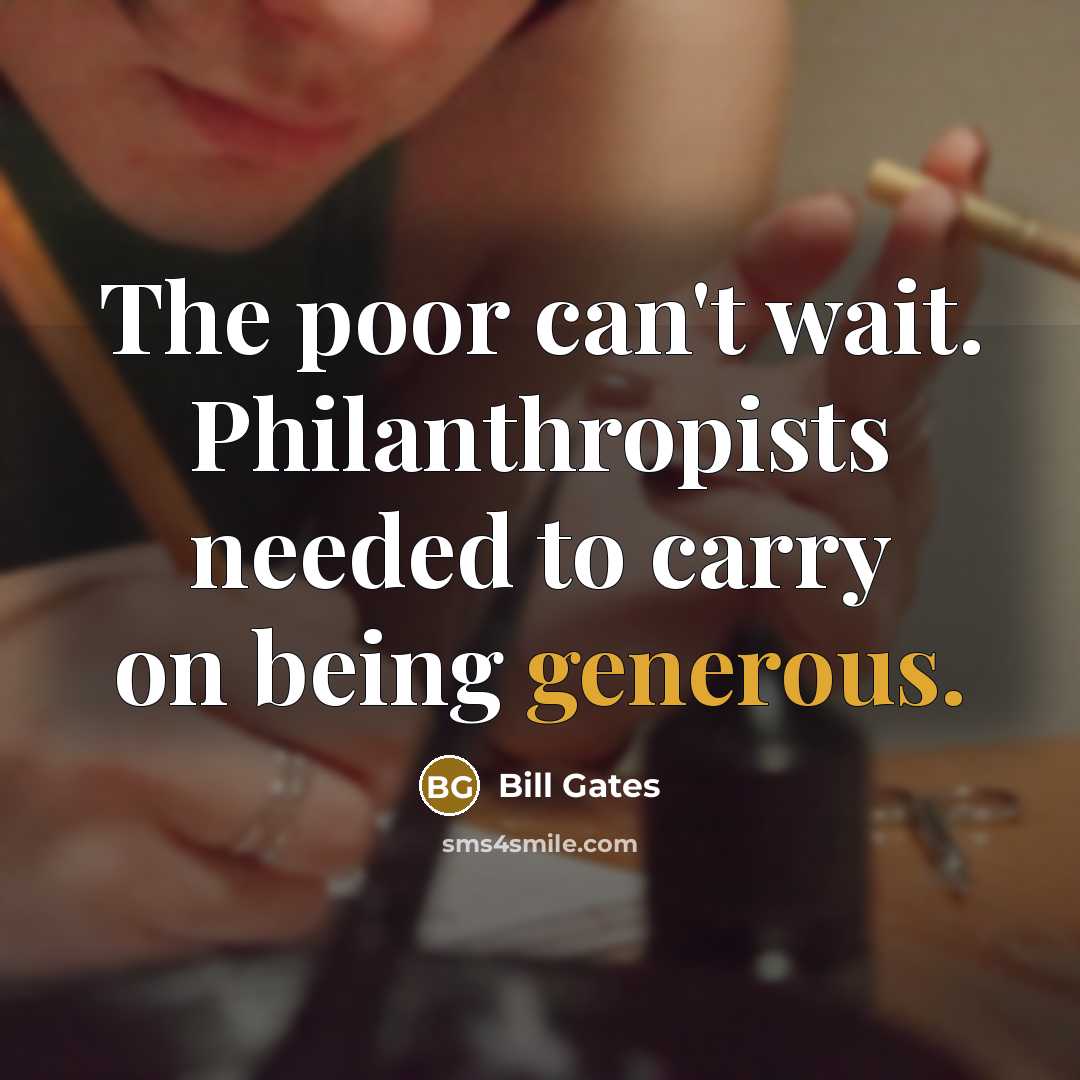 “The poor can't wait. Philanthropists needed to carry on being generous.” quote by Bill Gates
