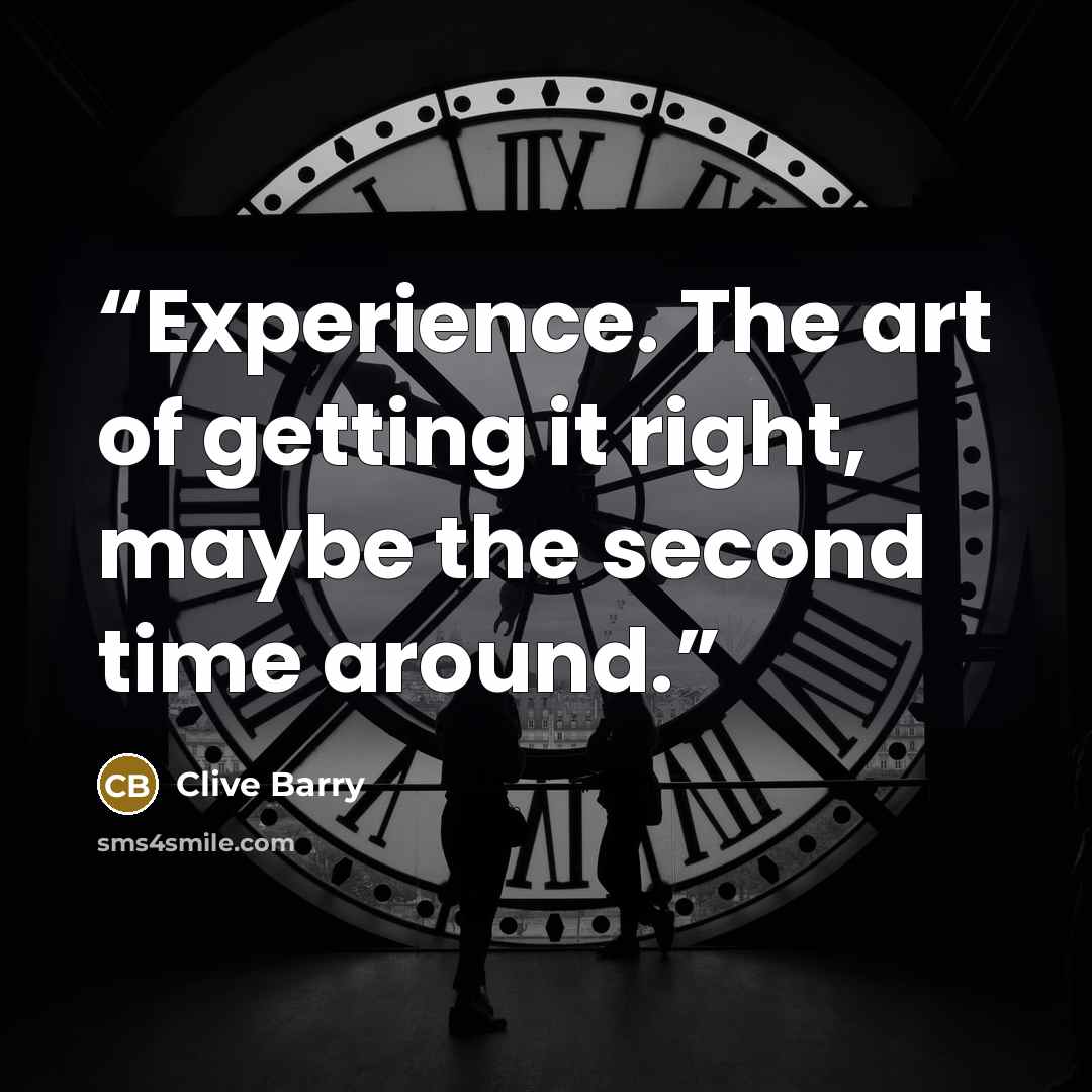 “Experience. The art of getting it right, maybe the second time around.” quote by Clive Barry