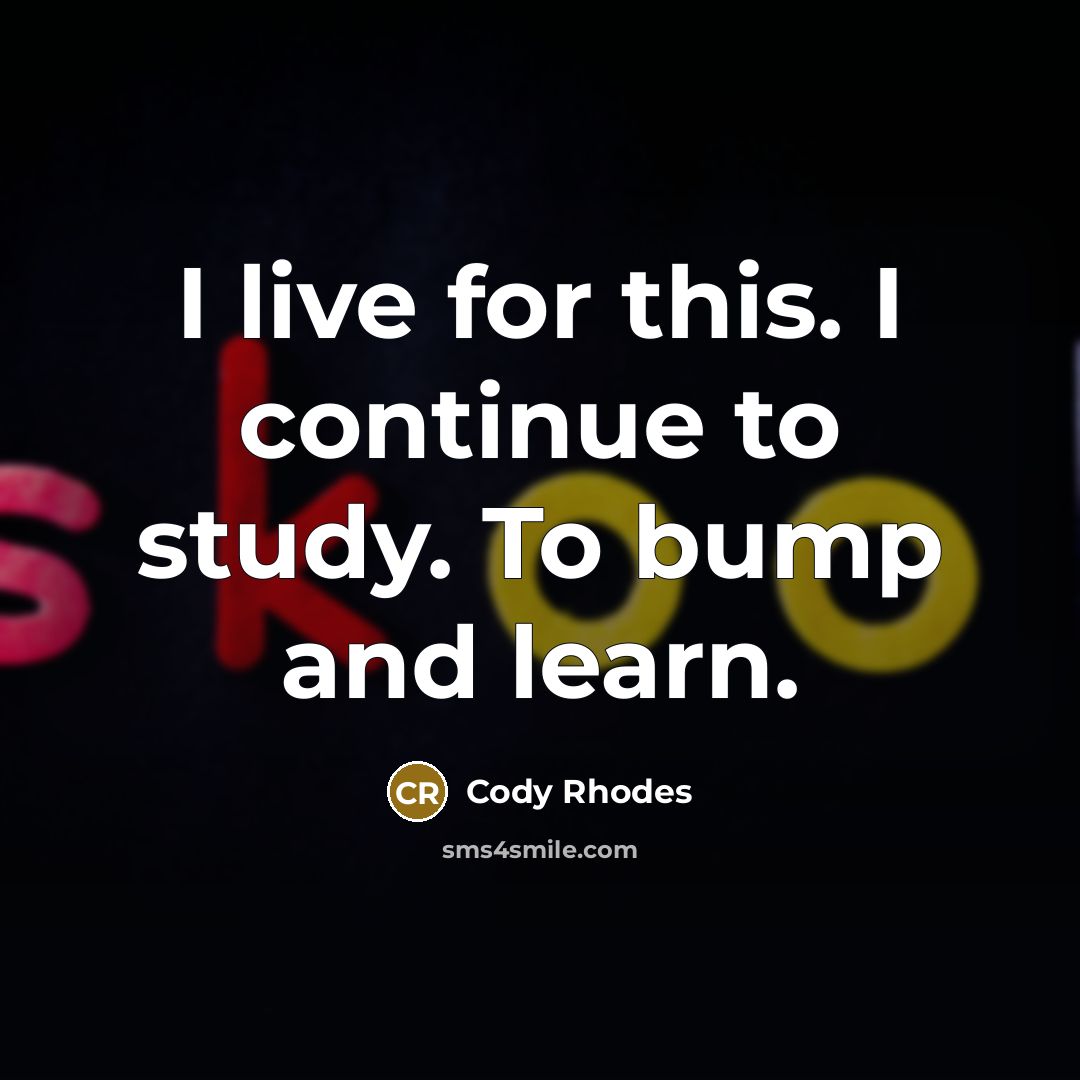 “I live for this. I continue to study. To bump and learn.” quote by Cody Rhodes