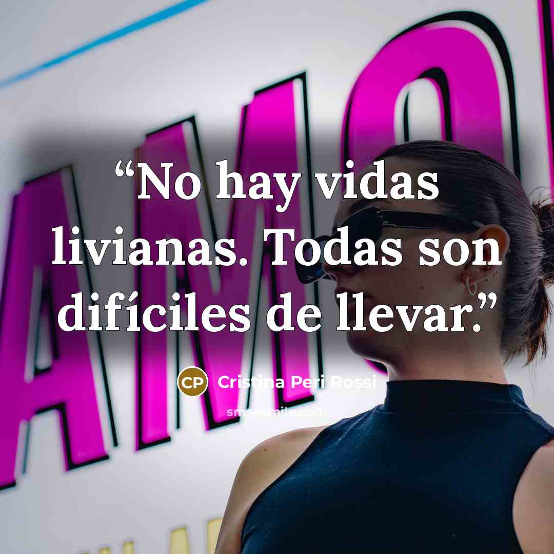 “No hay vidas livianas. Todas son difíciles de llevar.” quote by Cristina Peri Rossi