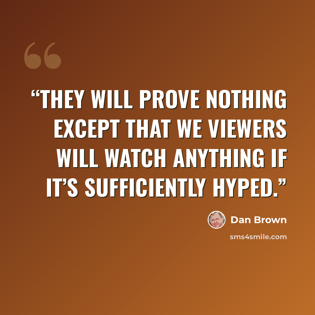 “They will prove nothing except that we viewers will watch anything if it’s sufficiently hyped.” quote by Dan Brown