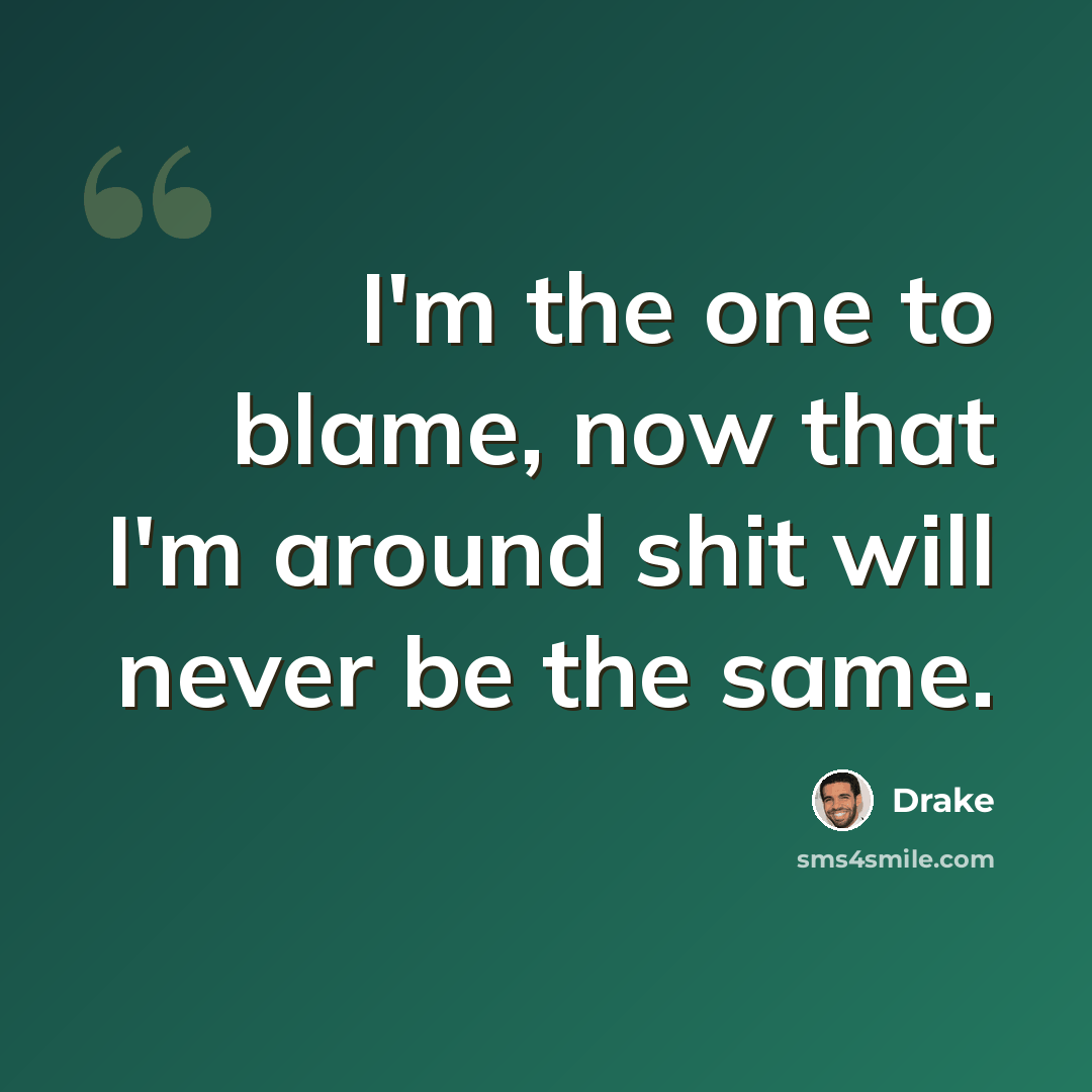 “I'm the one to blame, now that I'm around shit will never be the same.” quote by Drake