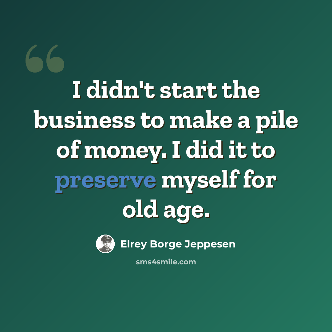 “I didn't start the business to make a pile of money. I did it to preserve myself for old age.” quote by Elrey Borge Jeppesen
