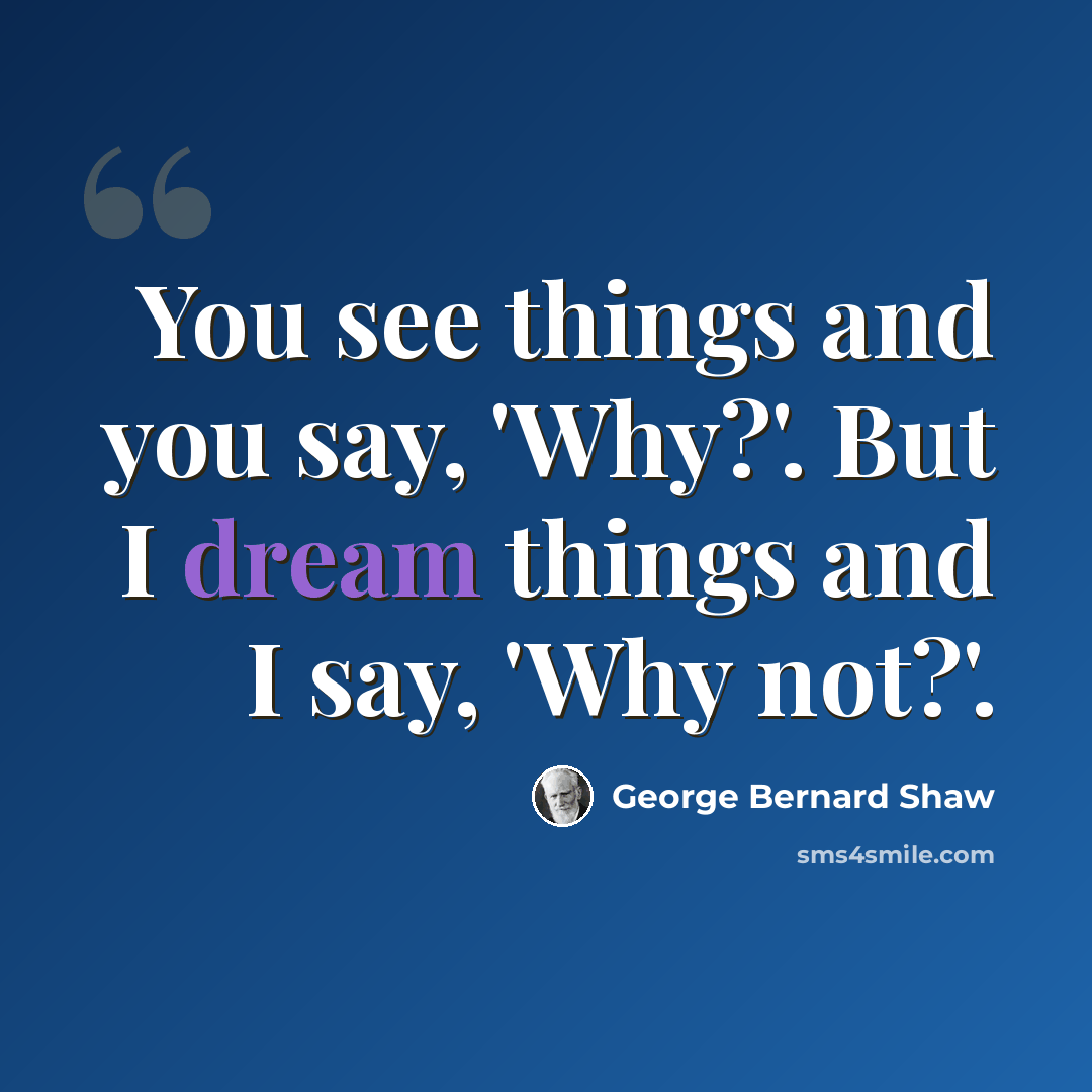 “You see things and you say, 'Why?'. But I dream things and I say, 'Why not?'.” quote by George Bernard Shaw