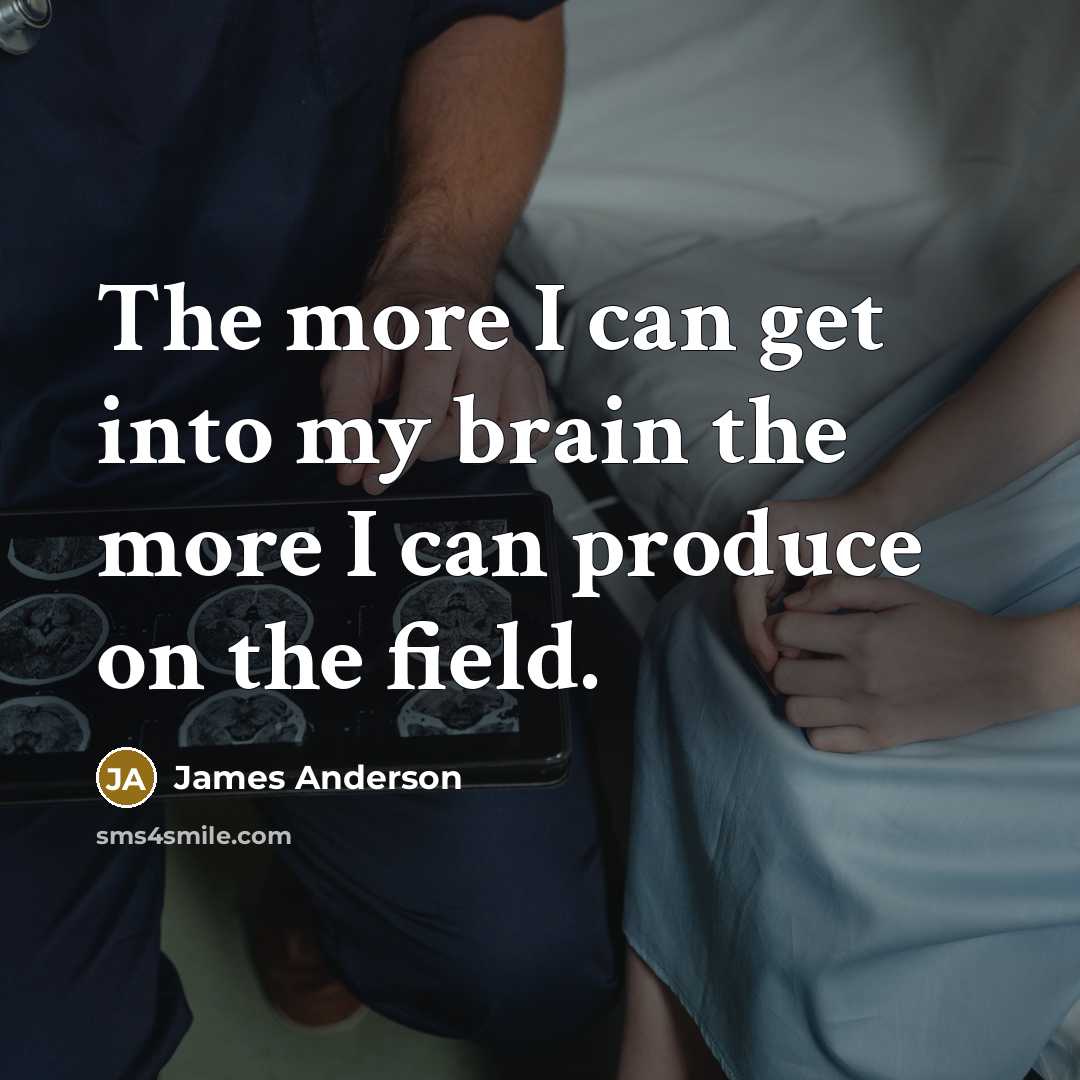 “The more I can get into my brain the more I can produce on the field.” quote by James Anderson