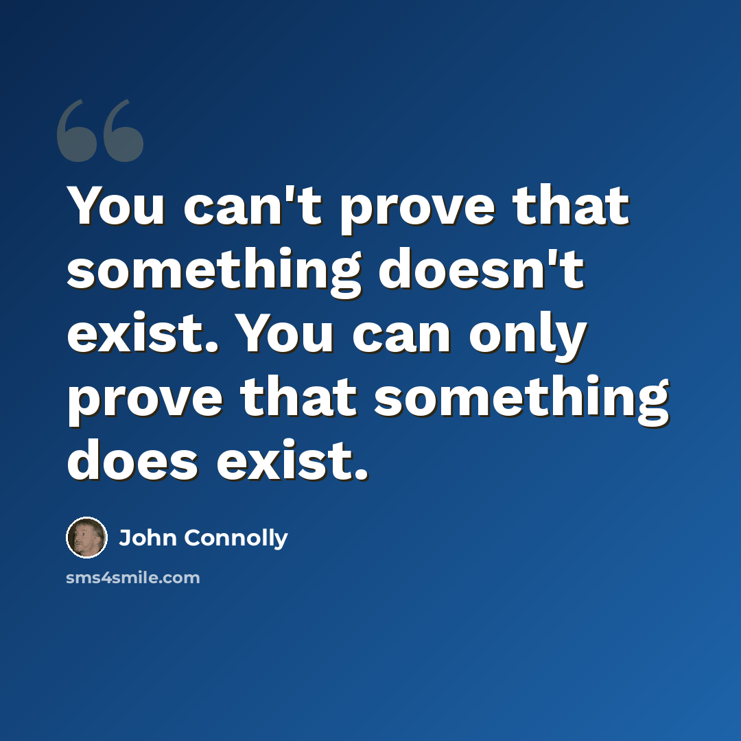 “You can't prove that something doesn't exist. You can only prove that something does exist.” quote by John Connolly