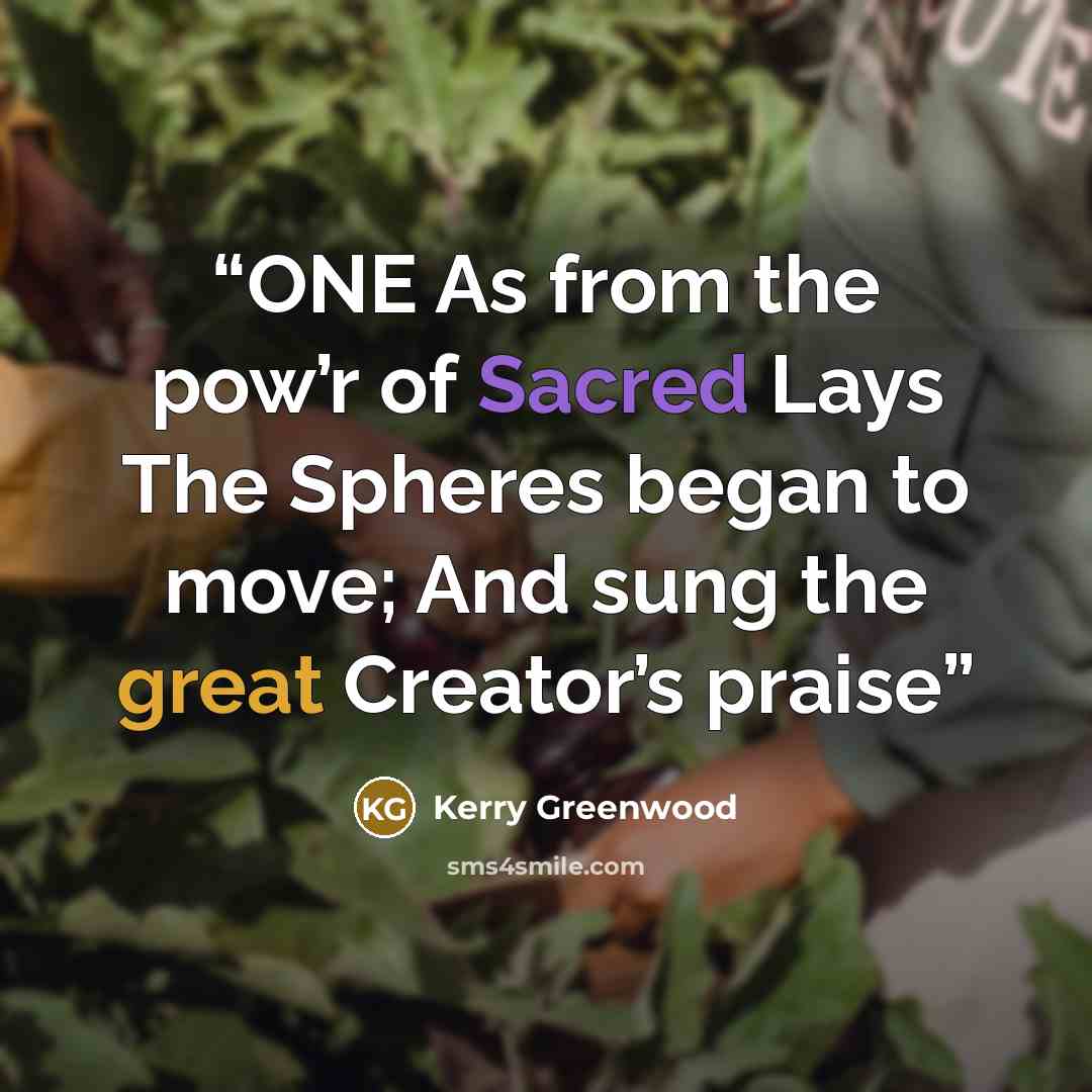 “ONE As from the pow’r of Sacred Lays The Spheres began to move; And sung the great Creator’s praise” quote by Kerry Greenwood
