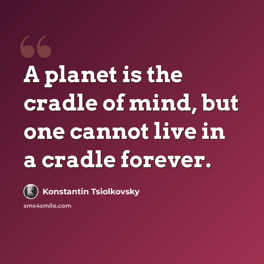 “A planet is the cradle of mind, but one cannot live in a cradle forever.” quote by Konstantin Tsiolkovsky