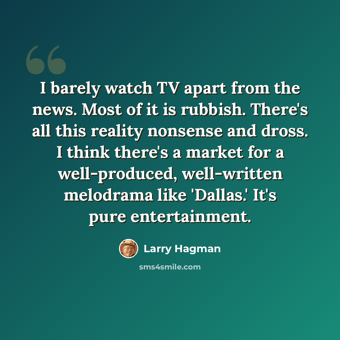 “I barely watch TV apart from the news. Most of it is rubbish. There's all this reality nonsense and dross. I think there's a market for a well-produced, well-written melodrama like 'Dallas.' It's pure entertainment.” quote by Larry Hagman