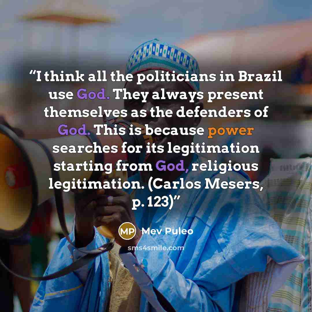 “I think all the politicians in Brazil use God. They always present themselves as the defenders of God. This is because power searches for its legitimation starting from God, religious legitimation. (Carlos Mesers, p. 123)” quote by Mev Puleo