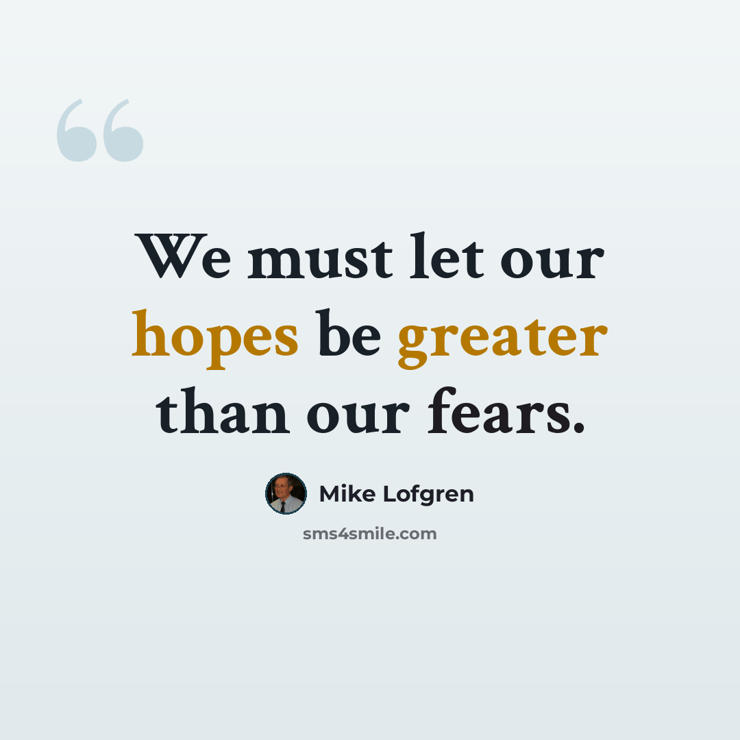 “We must let our hopes be greater than our fears.” quote by Mike Lofgren