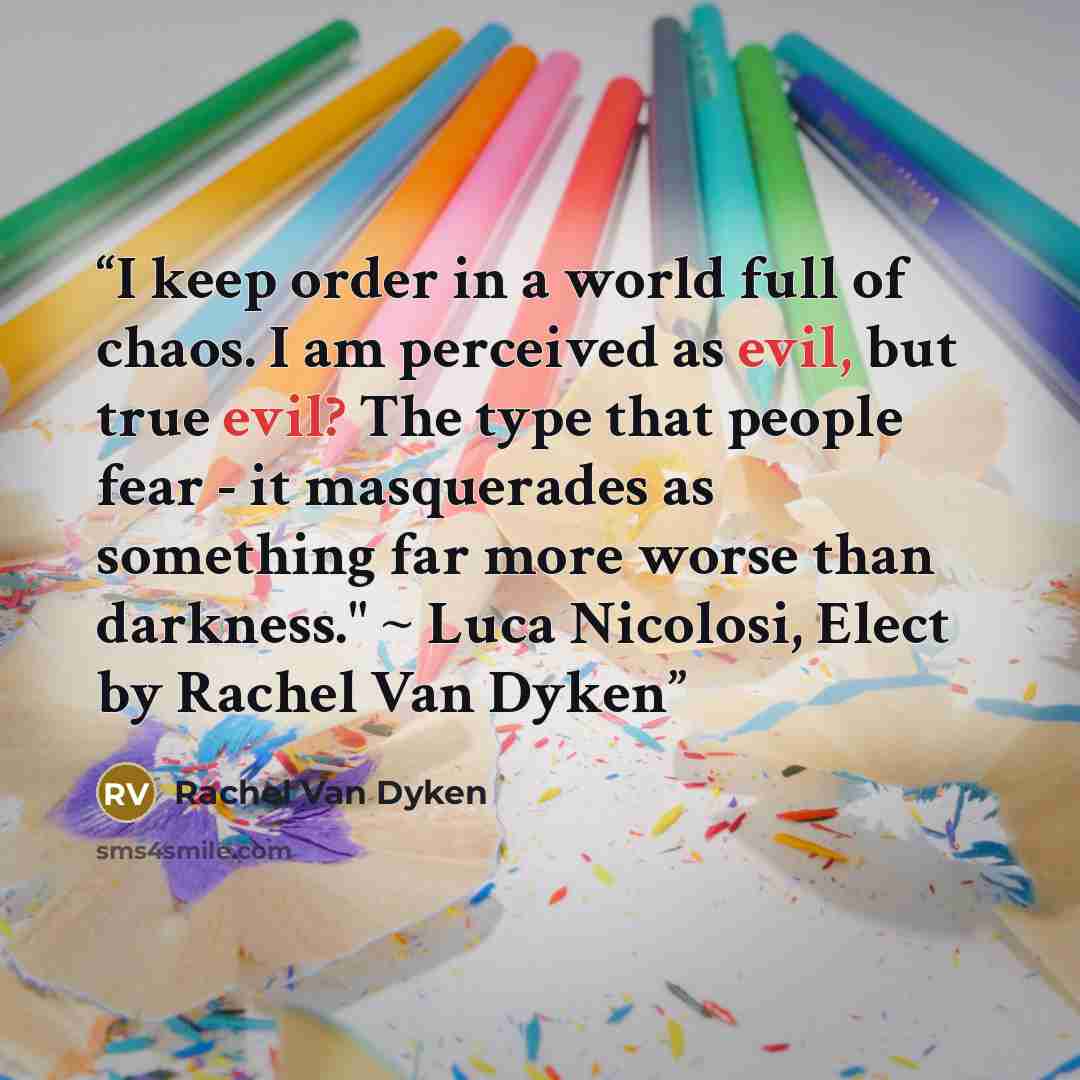“I keep order in a world full of chaos. I am perceived as evil, but true evil? The type that people fear - it masquerades as something far more worse than darkness." ~ Luca Nicolosi, Elect by Rachel Van Dyken” quote by Rachel Van Dyken