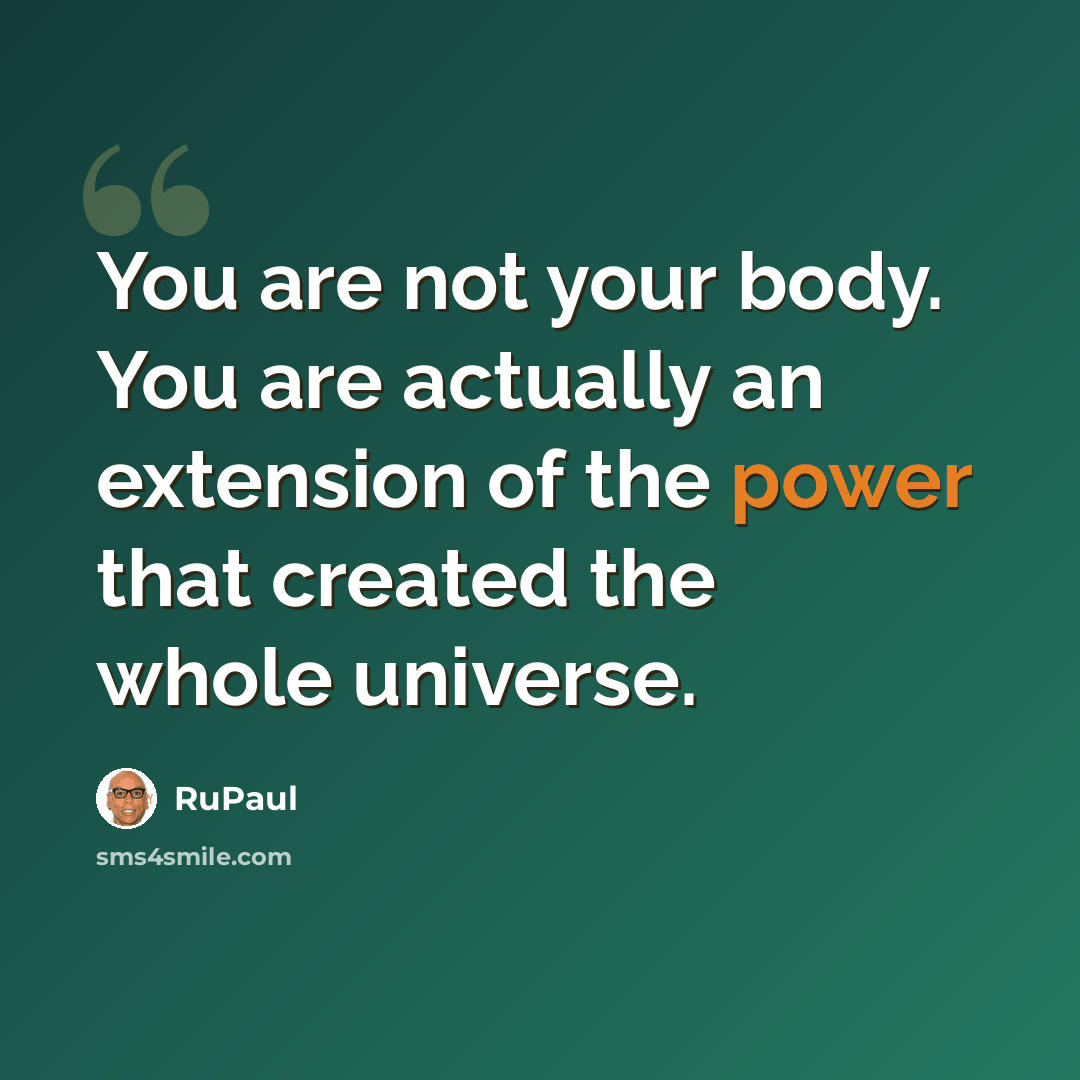 “You are not your body. You are actually an extension of the power that created the whole universe.” quote by RuPaul