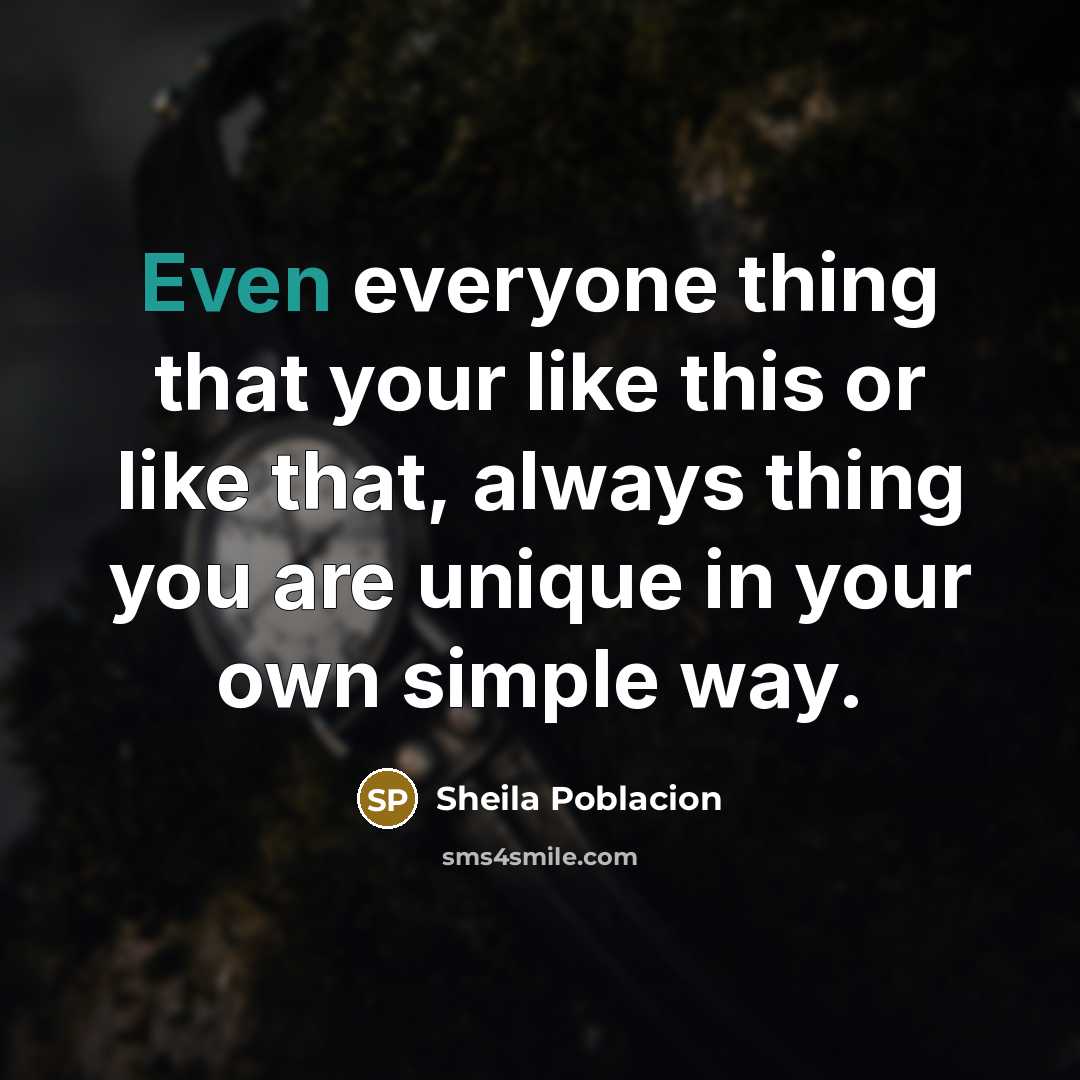 “Even everyone thing that your like this or like that, always thing you are unique in your own simple way.” quote by Sheila Poblacion