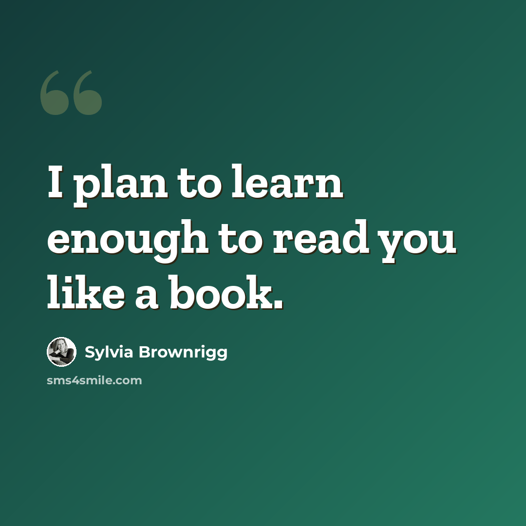 “I plan to learn enough to read you like a book.” quote by Sylvia Brownrigg