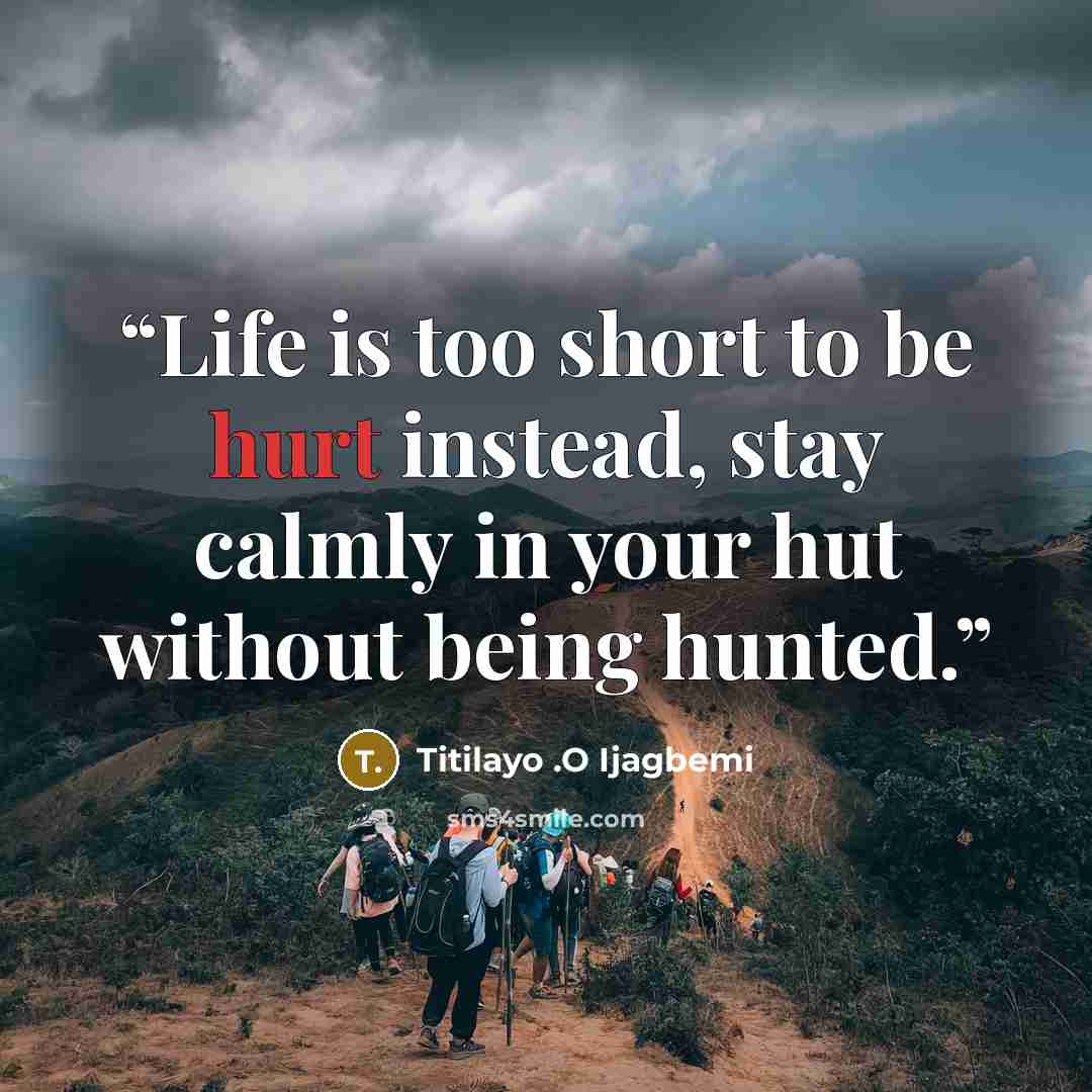 “Life is too short to be hurt instead, stay calmly in your hut without being hunted.” quote by Titilayo .O Ijagbemi