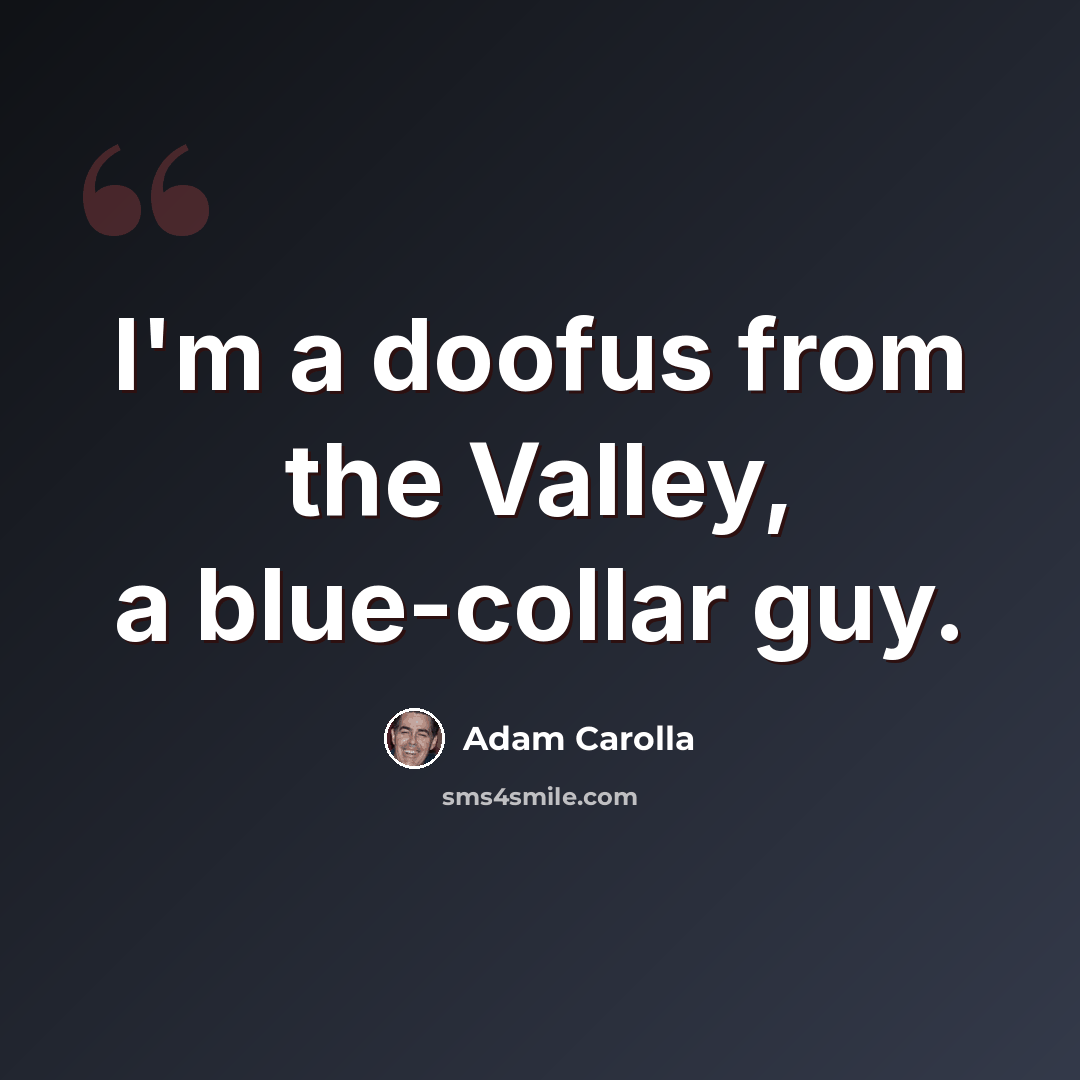 “I'm a doofus from the Valley, a blue-collar guy.” quote by Adam Carolla
