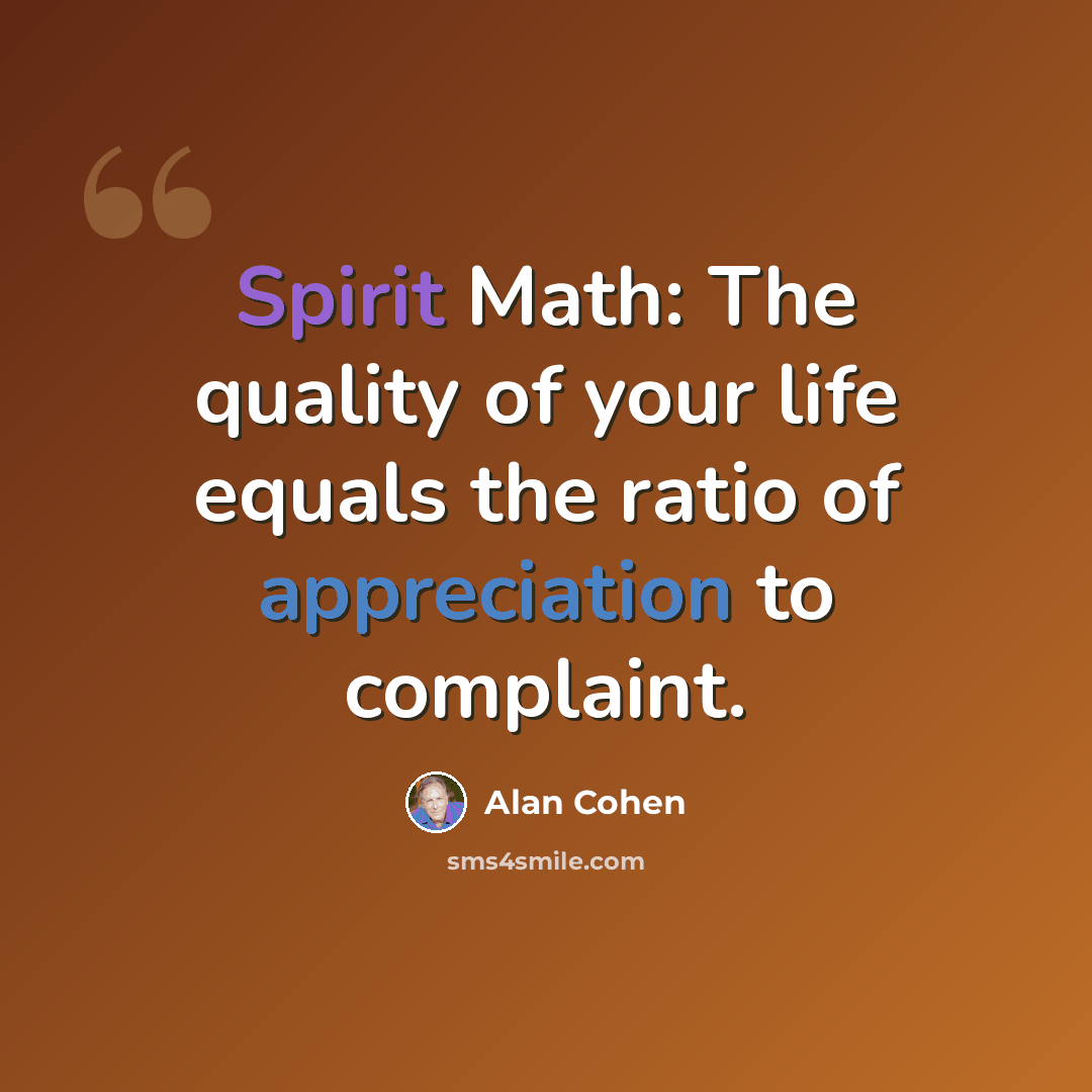 “Spirit Math: The quality of your life equals the ratio of appreciation to complaint.” quote by Alan Cohen