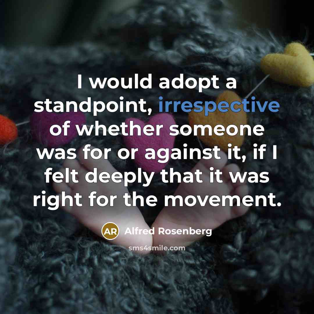 “I would adopt a standpoint, irrespective of whether someone was for or against it, if I felt deeply that it was right for the movement.” quote by Alfred Rosenberg