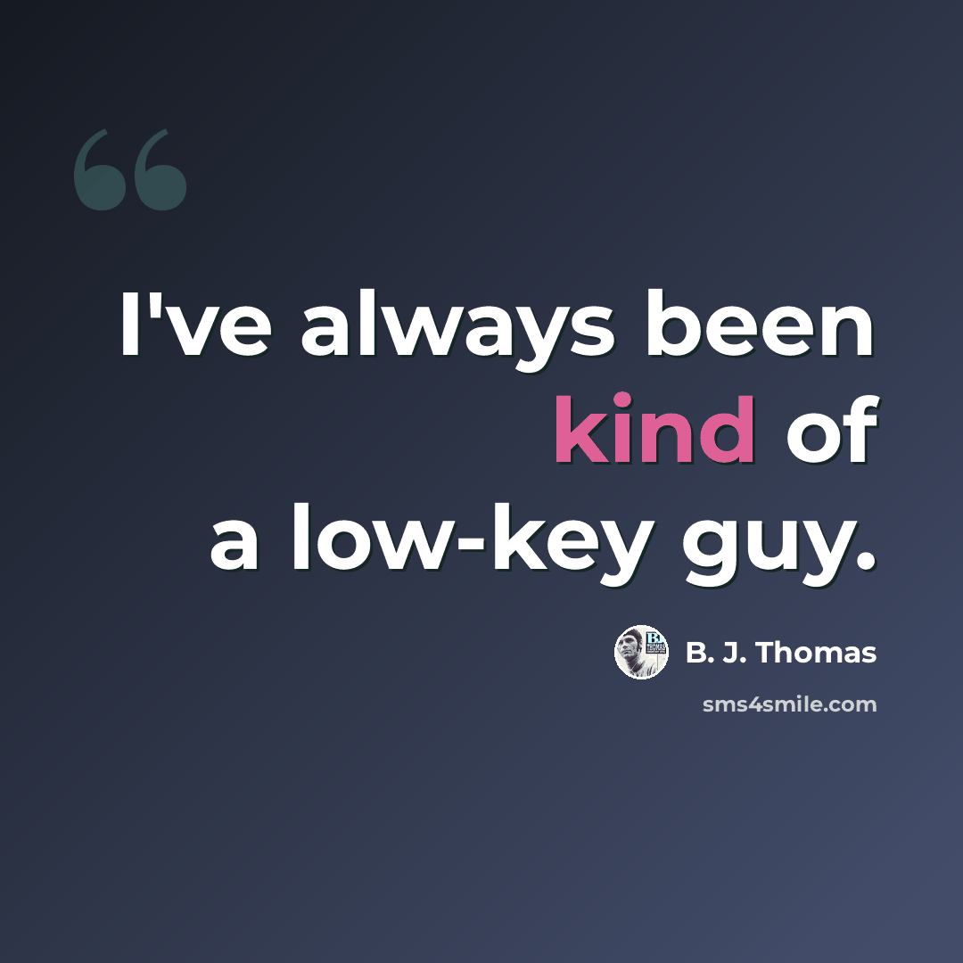 “I've always been kind of a low-key guy.” quote by B. J. Thomas