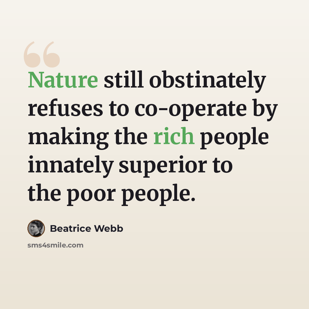 “Nature still obstinately refuses to co-operate by making the rich people innately superior to the poor people.” quote by Beatrice Webb
