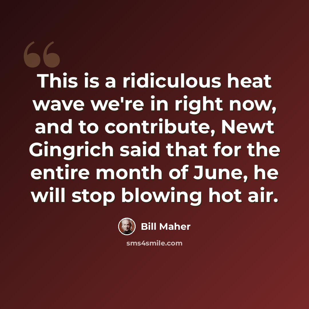 “This is a ridiculous heat wave we're in right now, and to contribute, Newt Gingrich said that for the entire month of June, he will stop blowing hot air.” quote by Bill Maher
