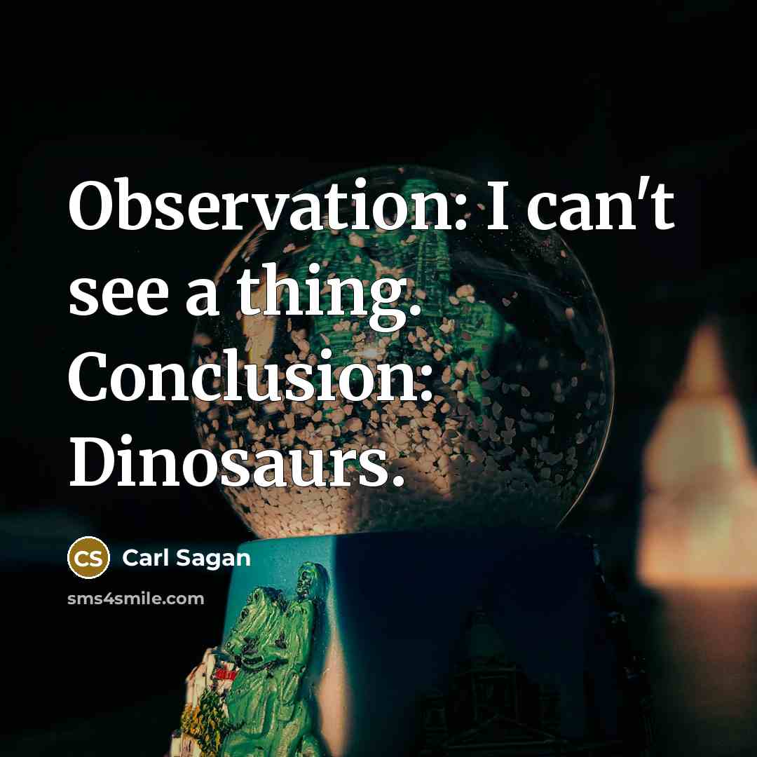 “Observation: I can't see a thing. Conclusion: Dinosaurs.” quote by Carl Sagan