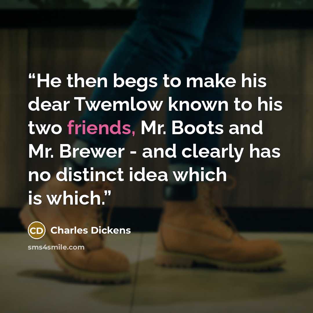 “He then begs to make his dear Twemlow known to his two friends, Mr. Boots and Mr. Brewer - and clearly has no distinct idea which is which.” quote by Charles Dickens