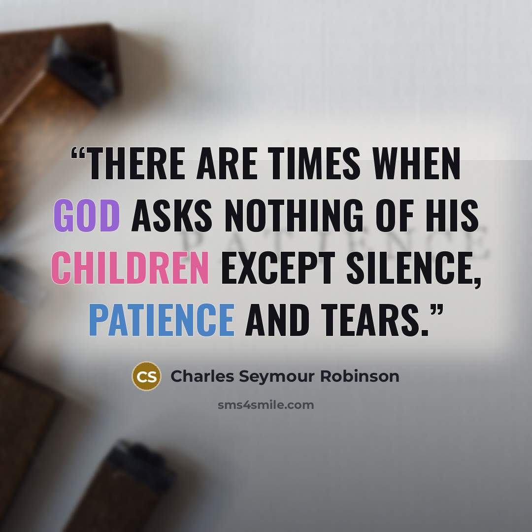 “There are times when God asks nothing of his children except silence, patience and tears.” quote by Charles Seymour Robinson