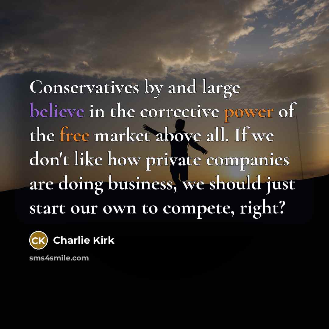 “Conservatives by and large believe in the corrective power of the free market above all. If we don't like how private companies are doing business, we should just start our own to compete, right?” quote by Charlie Kirk