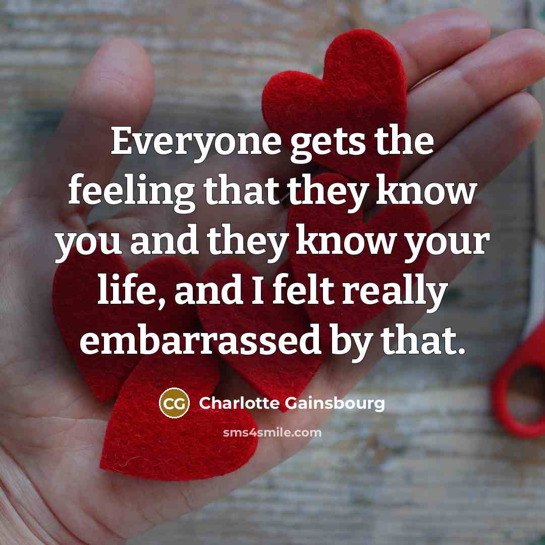 “Everyone gets the feeling that they know you and they know your life, and I felt really embarrassed by that.” quote by Charlotte Gainsbourg