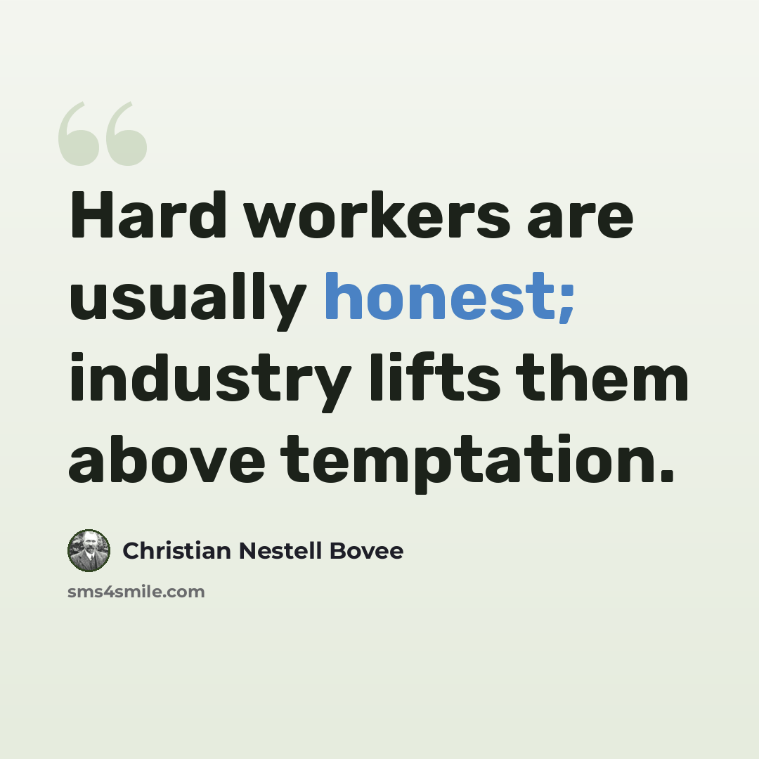 “Hard workers are usually honest; industry lifts them above temptation.” quote by Christian Nestell Bovee
