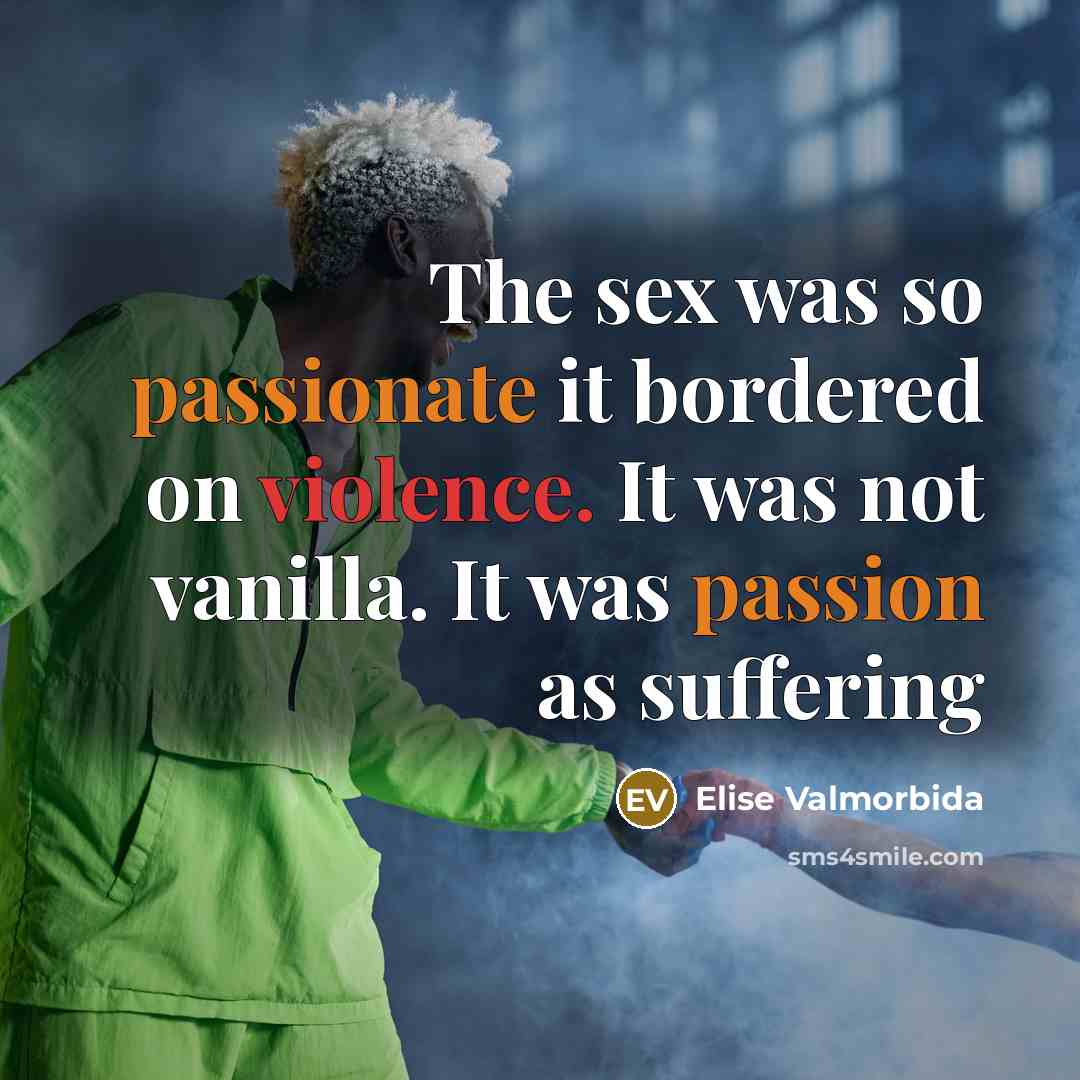 “The sex was so passionate it bordered on violence. It was not vanilla. It was passion as suffering” quote by Elise Valmorbida