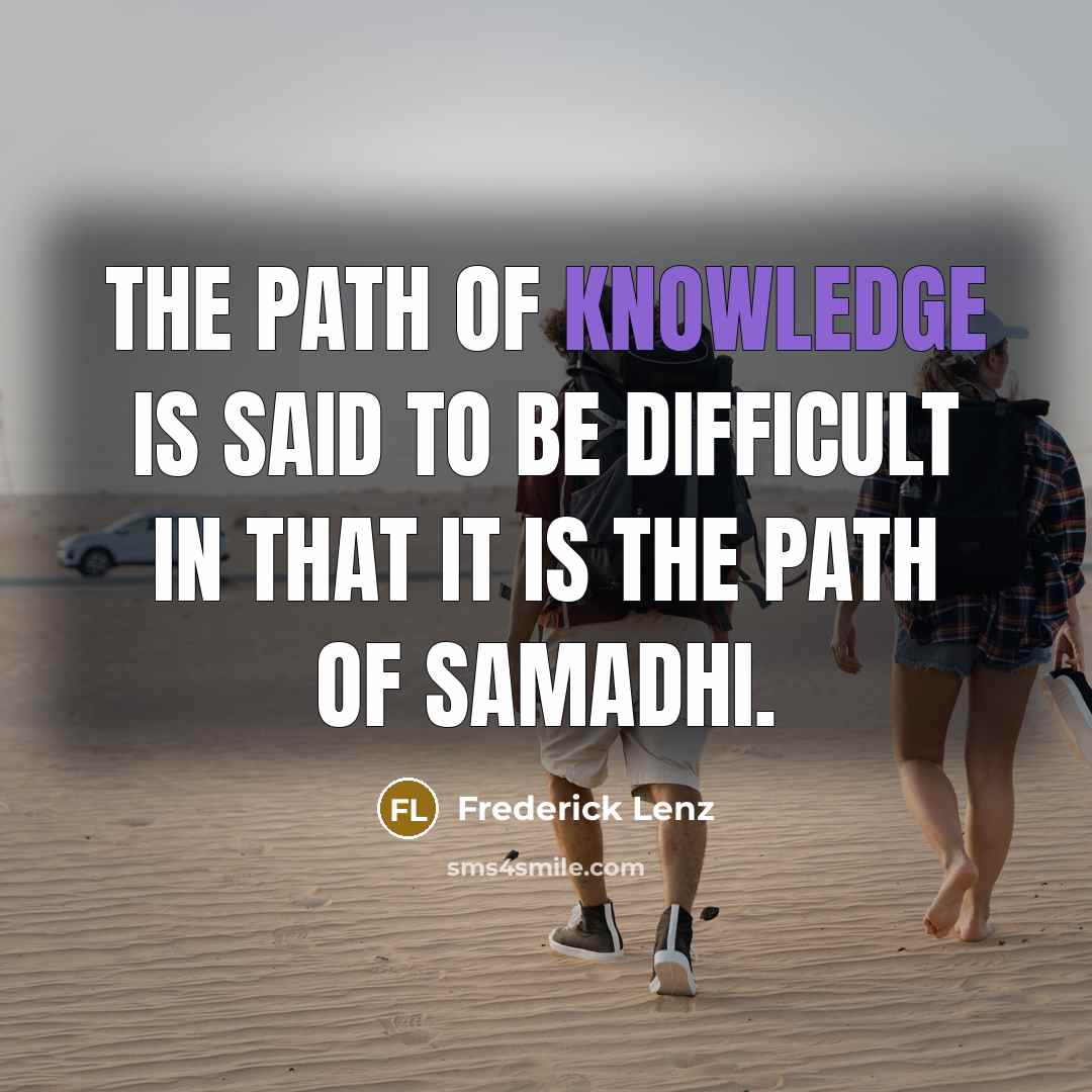 “The path of knowledge is said to be difficult in that it is the path of Samadhi.” quote by Frederick Lenz