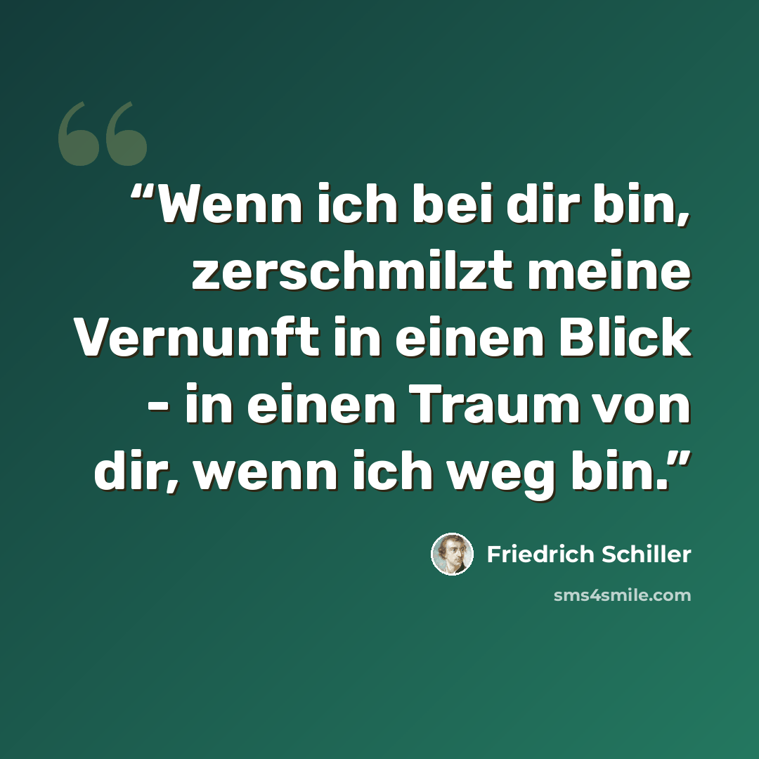 “Wenn ich bei dir bin, zerschmilzt meine Vernunft in einen Blick - in einen Traum von dir, wenn ich weg bin.” quote by Friedrich Schiller