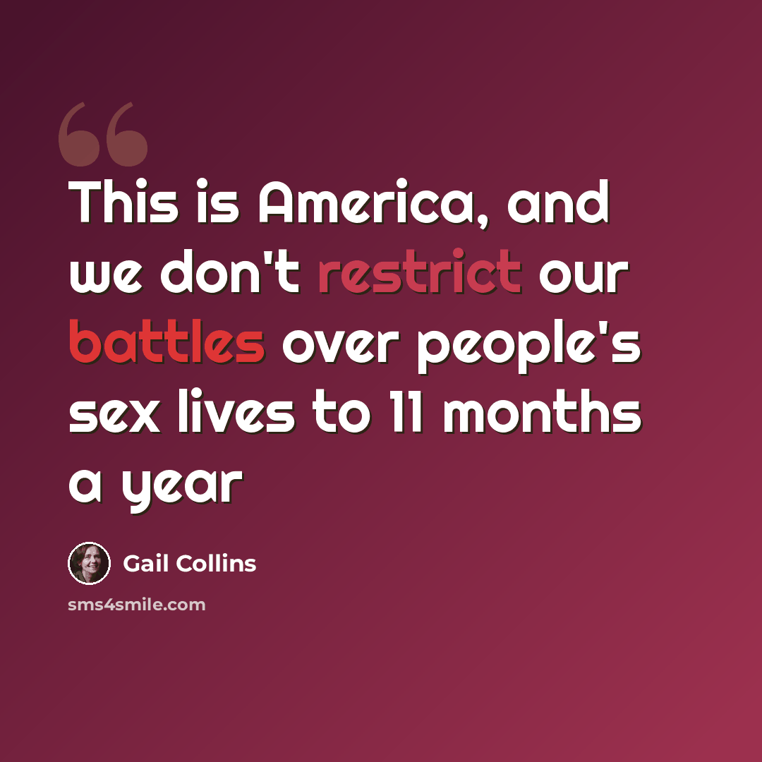 “This is America, and we don't restrict our battles over people's sex lives to 11 months a year” quote by Gail Collins