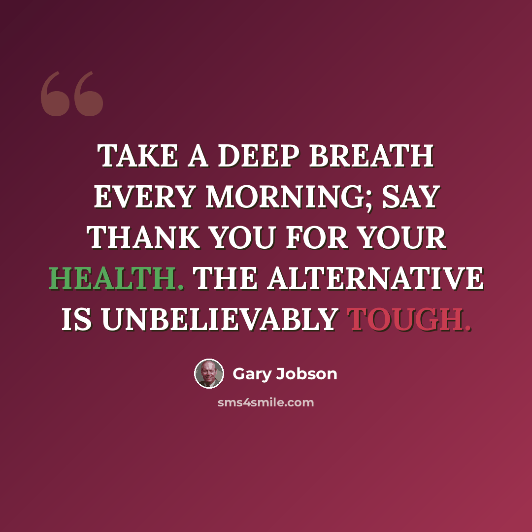 “TAKE A DEEP BREATH EVERY MORNING; SAY THANK YOU FOR YOUR HEALTH. THE ALTERNATIVE IS UNBELIEVABLY TOUGH.” quote by Gary Jobson
