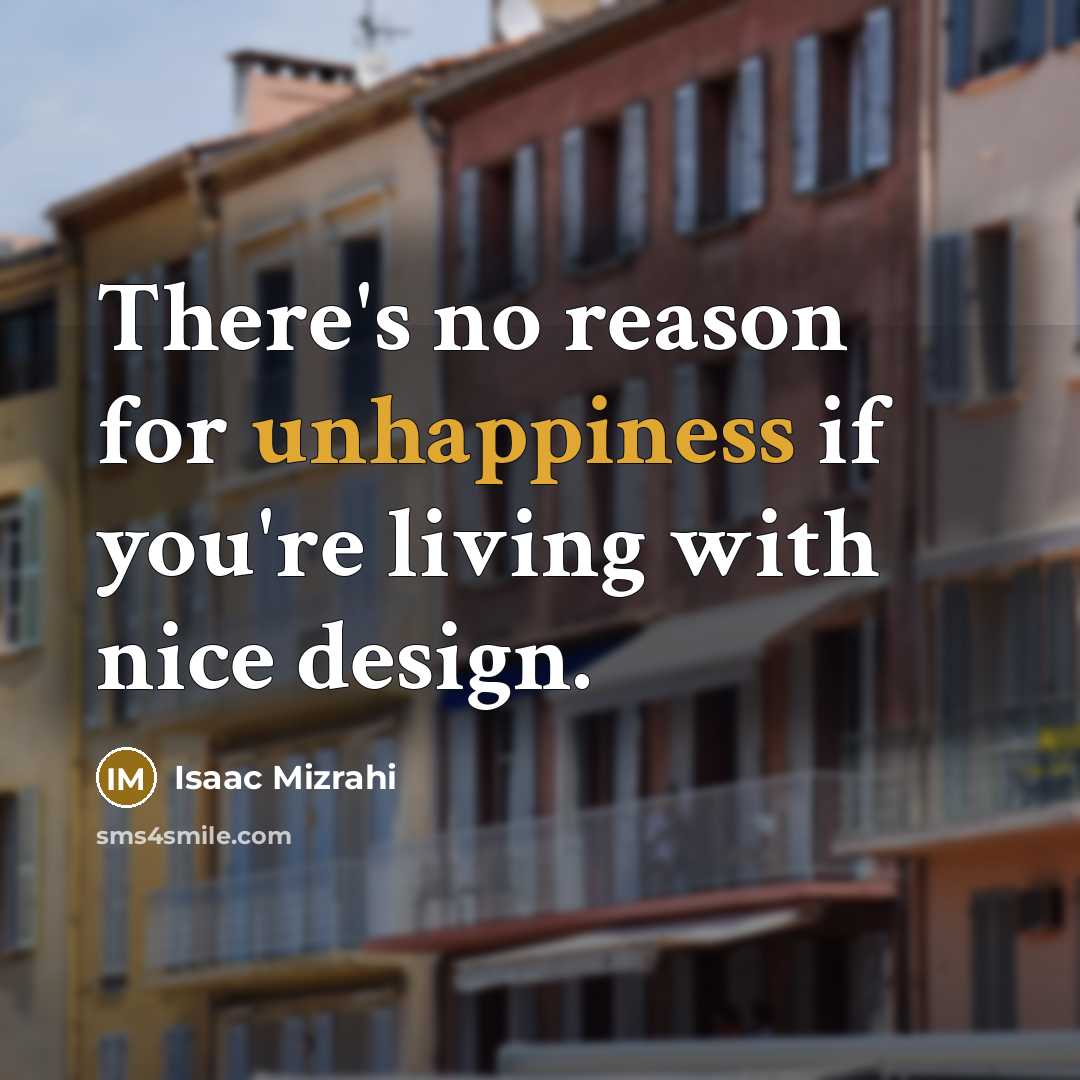 “There's no reason for unhappiness if you're living with nice design.” quote by Isaac Mizrahi