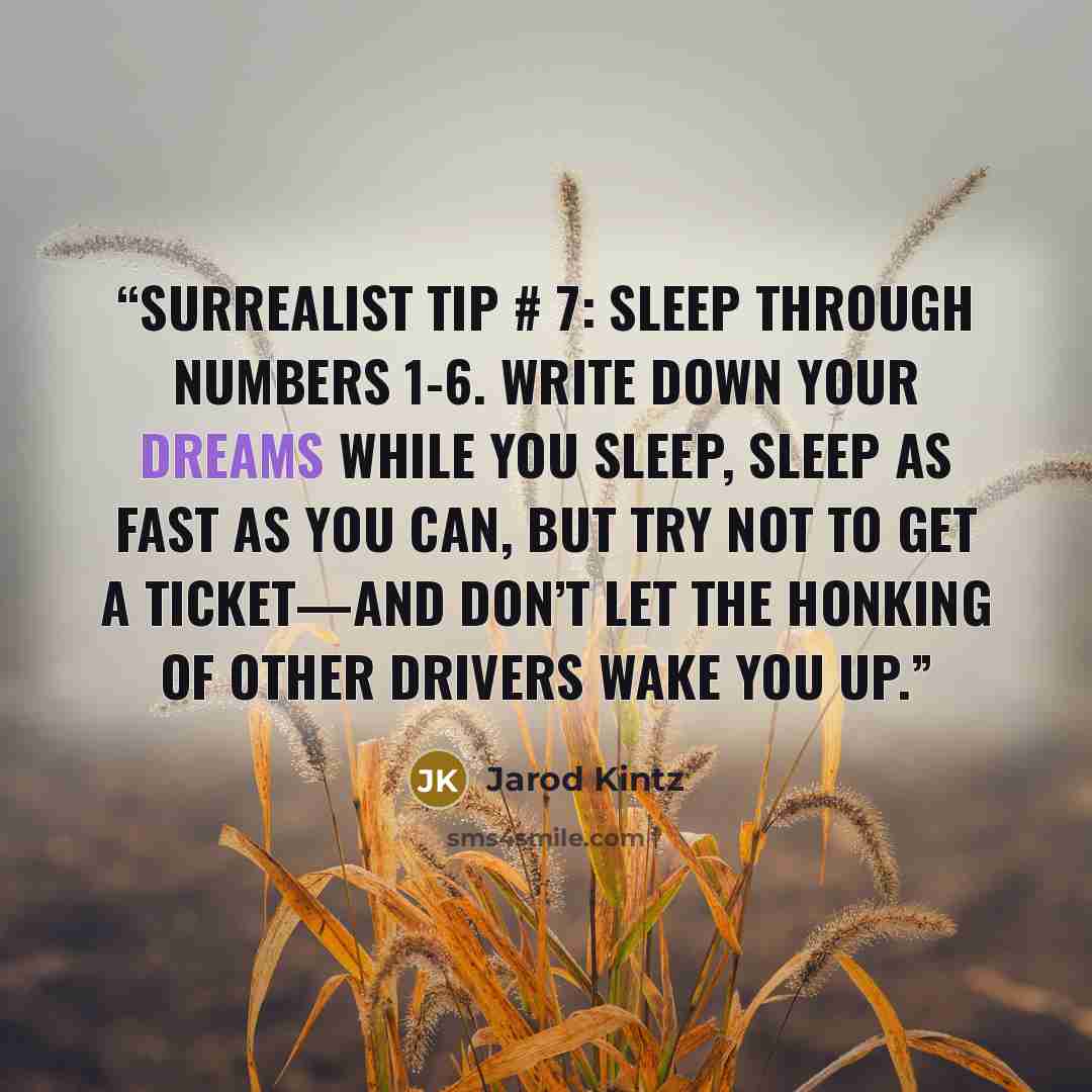 “Surrealist Tip # 7: Sleep through numbers 1-6. Write down your dreams while you sleep, sleep as fast as you can, but try not to get a ticket—and don’t let the honking of other drivers wake you up.” quote by Jarod Kintz