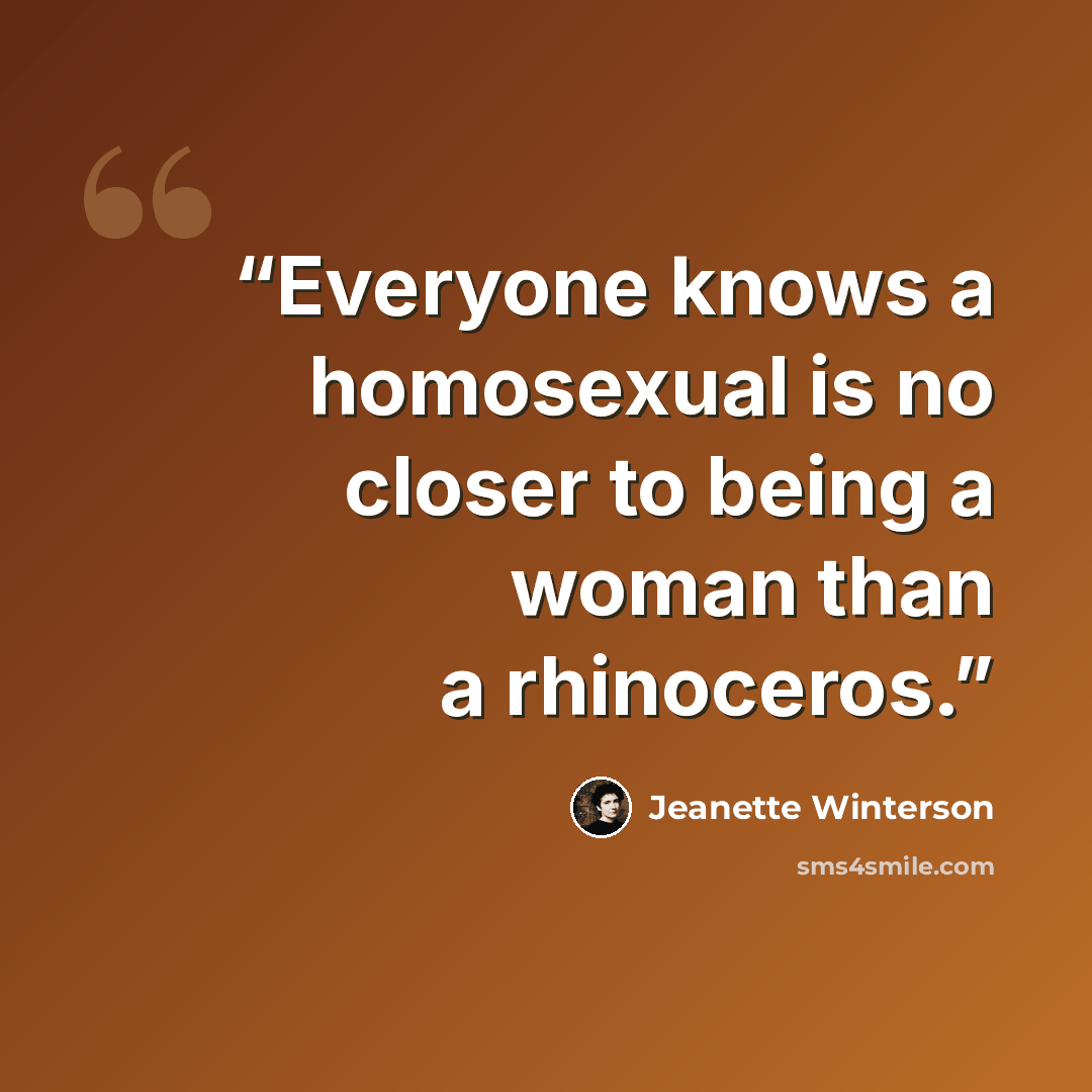 “Everyone knows a homosexual is no closer to being a woman than a rhinoceros.” quote by Jeanette Winterson
