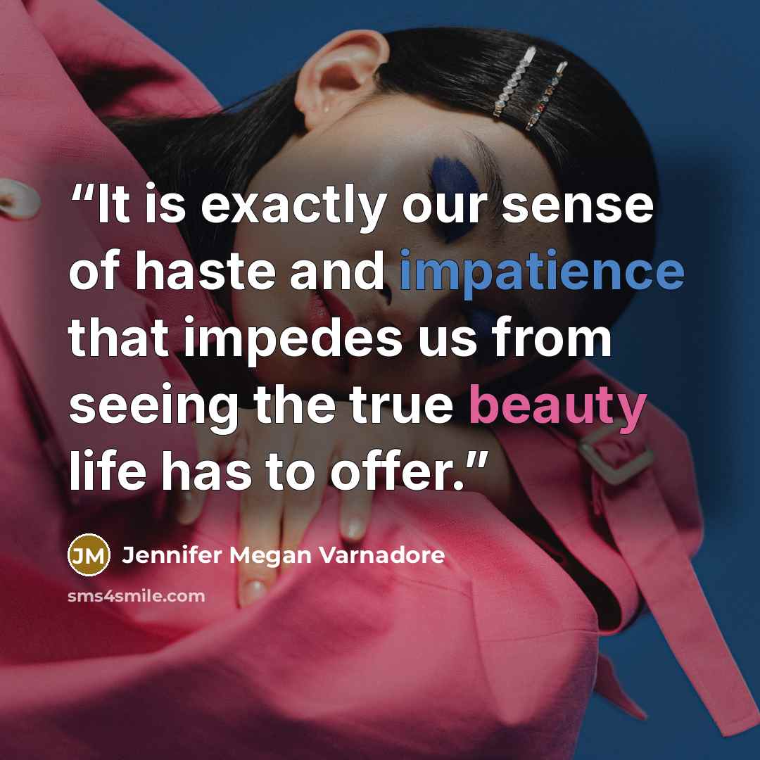 “It is exactly our sense of haste and impatience that impedes us from seeing the true beauty life has to offer.” quote by Jennifer Megan Varnadore
