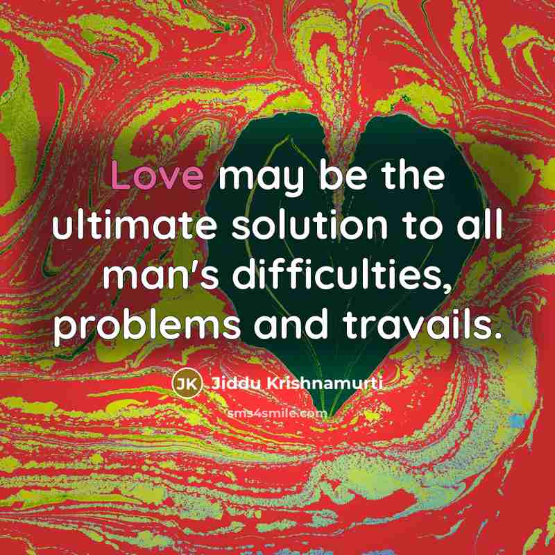 “Love may be the ultimate solution to all man's difficulties, problems and travails.” quote by Jiddu Krishnamurti