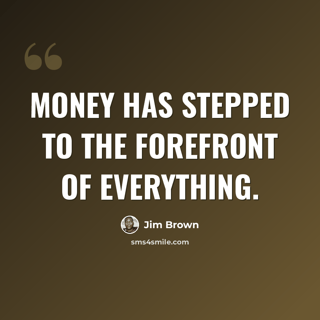 “Money has stepped to the forefront of everything.” quote by Jim Brown