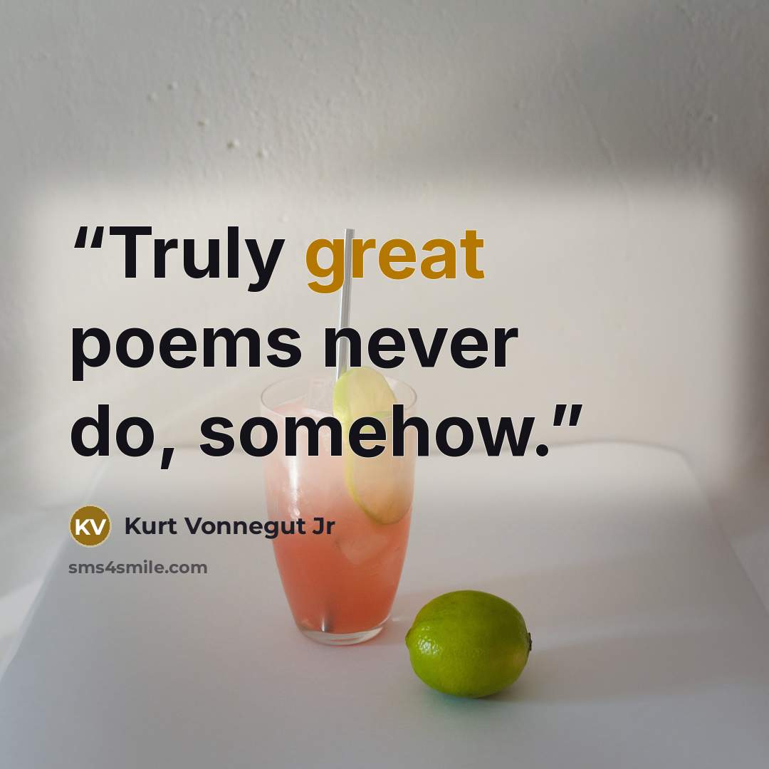 “Truly great poems never do, somehow.” quote by Kurt Vonnegut Jr