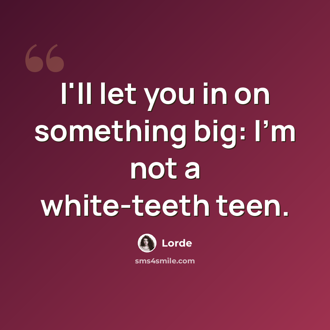 “I'll let you in on something big: I'm not a white-teeth teen.” quote by Lorde