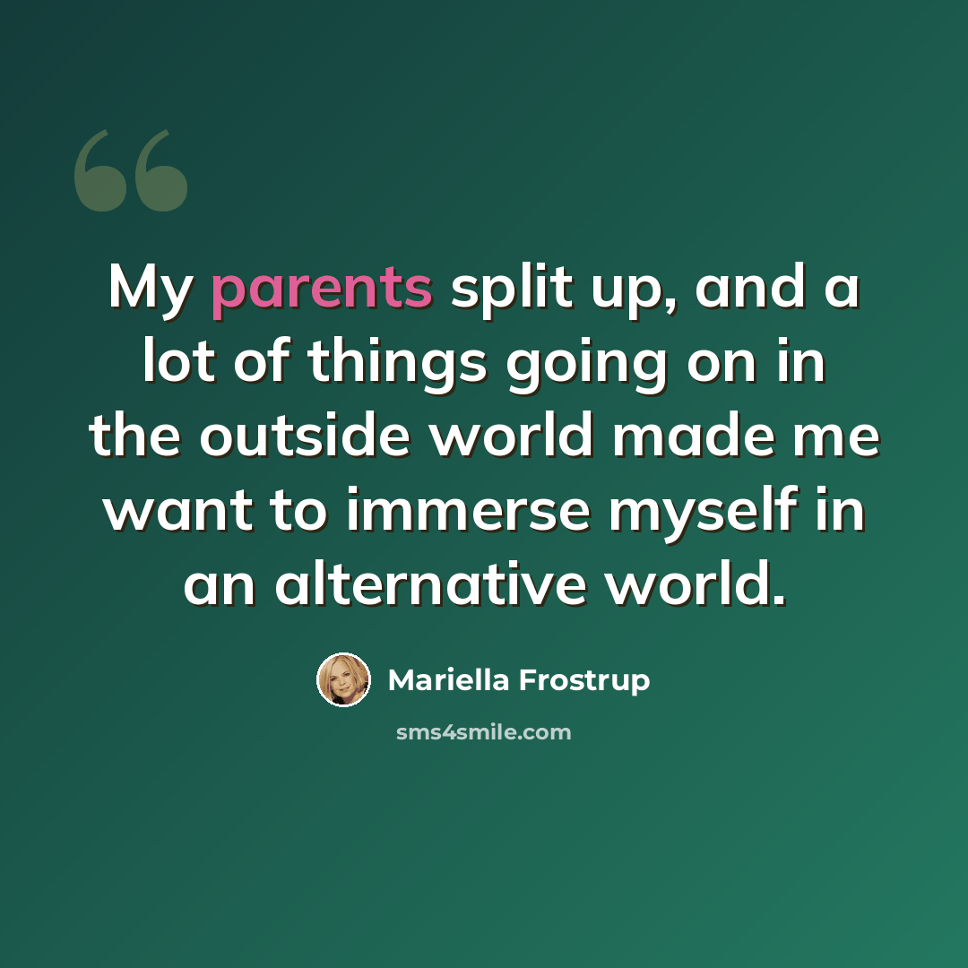 “My parents split up, and a lot of things going on in the outside world made me want to immerse myself in an alternative world.” quote by Mariella Frostrup